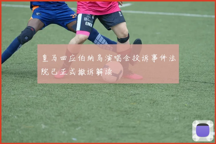 皇马回应伯纳乌演唱会投诉事件法院已正式撤诉解读