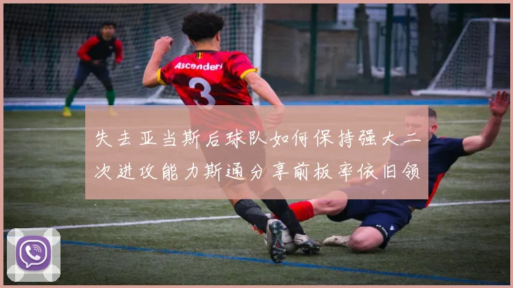 失去亚当斯后球队如何保持强大二次进攻能力斯通分享前板率依旧领先的秘诀