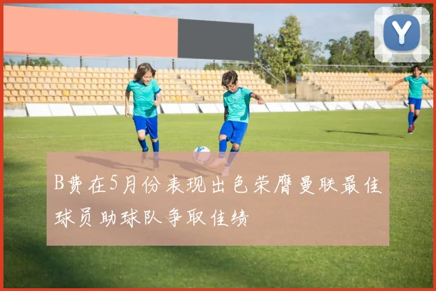 B费在5月份表现出色荣膺曼联最佳球员助球队争取佳绩