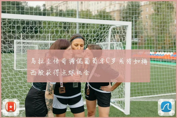 乌拉圭传奇调侃葡萄牙C罗或将如梅西般获得点球机会