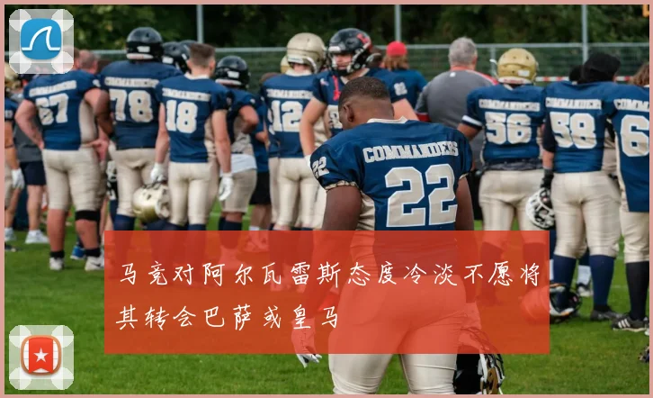 马竞对阿尔瓦雷斯态度冷淡不愿将其转会巴萨或皇马