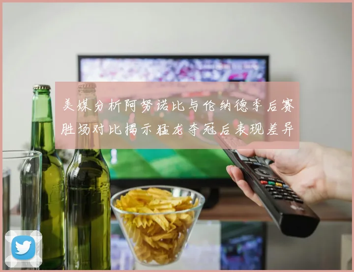 美媒分析阿努诺比与伦纳德季后赛胜场对比揭示猛龙夺冠后表现差异