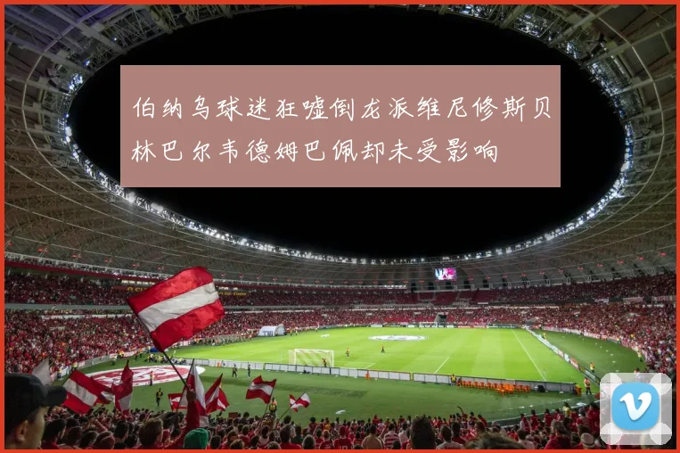 伯纳乌球迷狂嘘倒龙派维尼修斯贝林巴尔韦德姆巴佩却未受影响