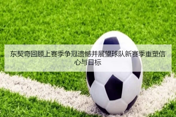 东契奇回顾上赛季争冠遗憾并展望球队新赛季重塑信心与目标（BwinSports）